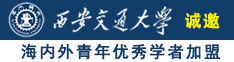 老阿姨操屄视频诚邀海内外青年优秀学者加盟西安交通大学